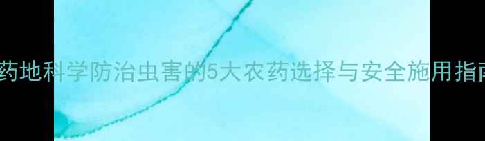 图片 山药地科学防治虫害的5大农药选择与安全施用指南1