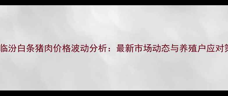 图片 山西临汾白条猪肉价格波动分析：最新市场动态与养殖户应对策略2