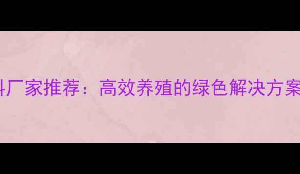 图片 山西发酵饲料厂家推荐：高效养殖的绿色解决方案与行业趋势2