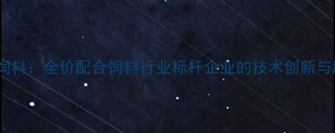 图片 山西晋龙饲料：全价配合饲料行业标杆企业的技术创新与服务实践2