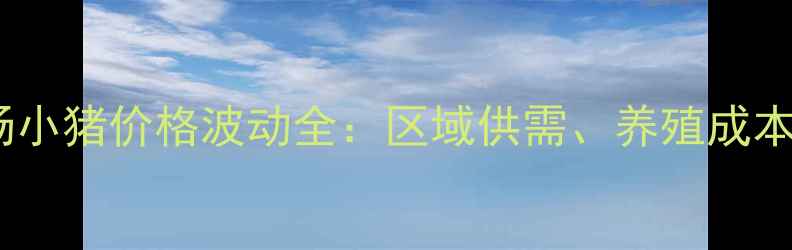图片 山西生猪市场小猪价格波动全：区域供需、养殖成本与政策影响1