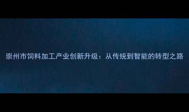 图片 崇州市饲料加工产业创新升级：从传统到智能的转型之路