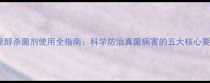 图片 己唑醇杀菌剂使用全指南：科学防治真菌病害的五大核心要点1