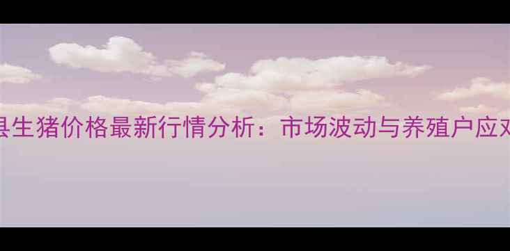 图片 巴彦县生猪价格最新行情分析：市场波动与养殖户应对策略