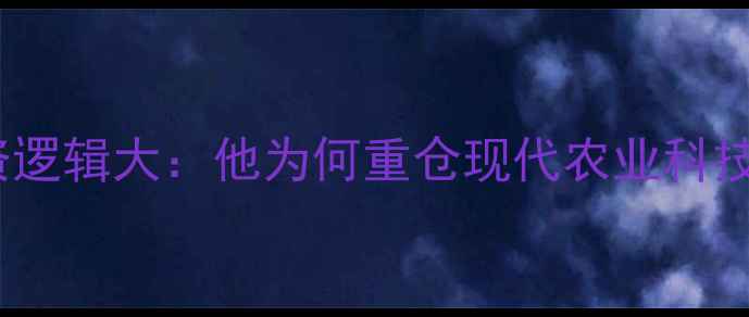 图片 巴菲特农业投资逻辑大：他为何重仓现代农业科技？附最新布局2
