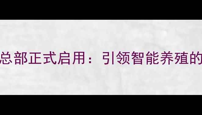 图片 希杰饲料中国总部正式启用：引领智能养殖的农业科技标杆