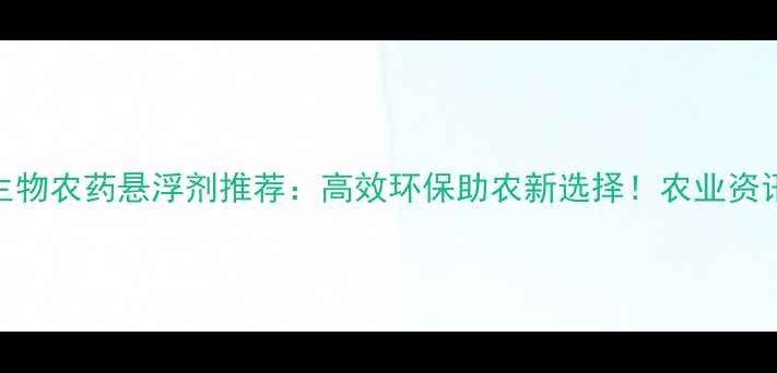 图片 常州生物农药悬浮剂推荐：高效环保助农新选择！农业资讯指南