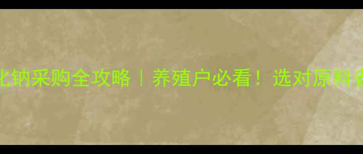 图片 常州饲料氯化钠采购全攻略｜养殖户必看！选对原料省下万元成本