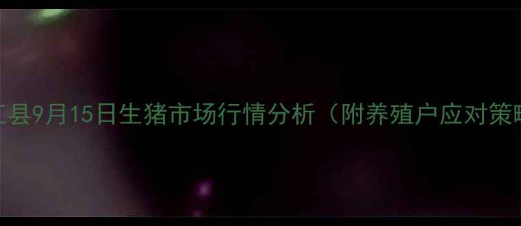 图片 平江县9月15日生猪市场行情分析（附养殖户应对策略）