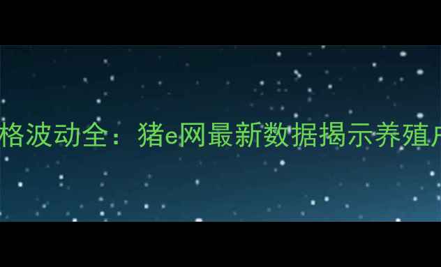 图片 平遥生猪价格波动全：猪e网最新数据揭示养殖户生存指南2