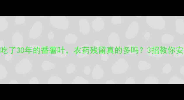 图片 广东人吃了30年的番薯叶，农药残留真的多吗？3招教你安心吃！