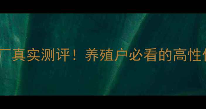 图片 广东星星饲料厂真实测评！养殖户必看的高性价比饲料品牌1