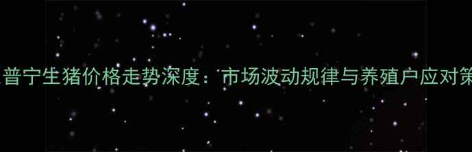 图片 广东普宁生猪价格走势深度：市场波动规律与养殖户应对策略1