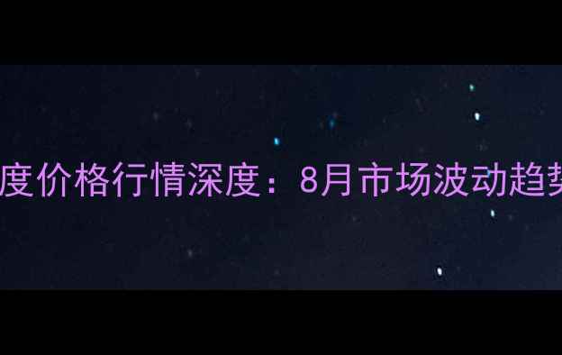 图片 广东棕榈油24度价格行情深度：8月市场波动趋势与投资策略1