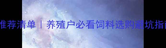 图片 广东猪饲料品牌推荐清单｜养殖户必看饲料选购避坑指南+价格趋势分析