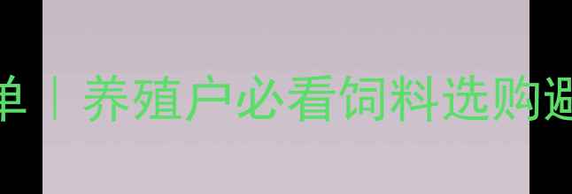 图片 广东猪饲料品牌推荐清单｜养殖户必看饲料选购避坑指南+价格趋势分析1