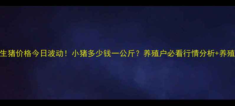 图片 广东生猪价格今日波动！小猪多少钱一公斤？养殖户必看行情分析+养殖建议