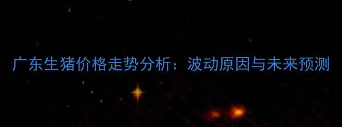 图片 广东生猪价格走势分析：波动原因与未来预测