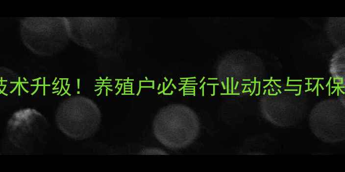 图片 广东饲料厂技术升级！养殖户必看行业动态与环保新趋势🐟🌱1
