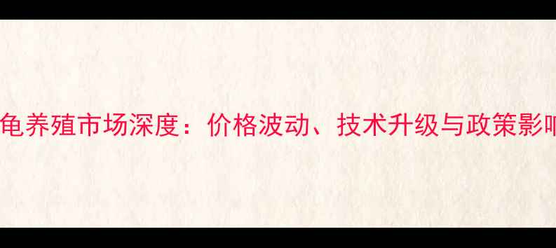 图片 广东鹰嘴龟养殖市场深度：价格波动、技术升级与政策影响全追踪1