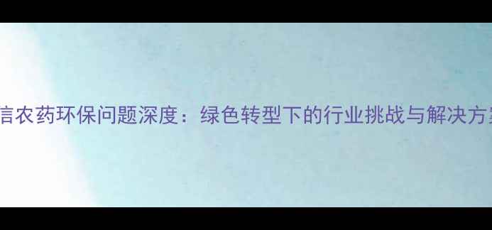 图片 广信农药环保问题深度：绿色转型下的行业挑战与解决方案2