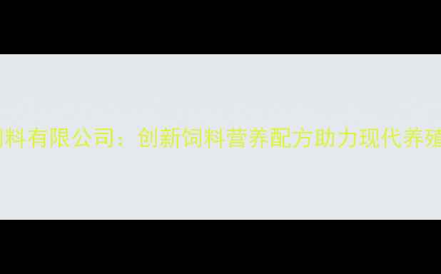 图片 广州牧鑫饲料有限公司：创新饲料营养配方助力现代养殖效益提升1