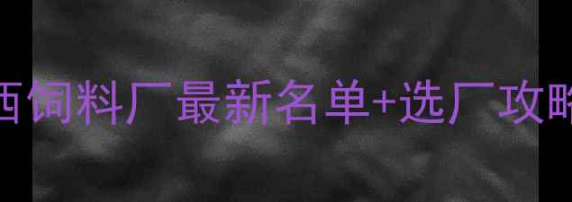 图片 广西养殖人必看！广西饲料厂最新名单+选厂攻略，养鸡养牛都适用✨