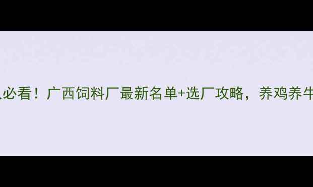 图片 广西养殖人必看！广西饲料厂最新名单+选厂攻略，养鸡养牛都适用✨1