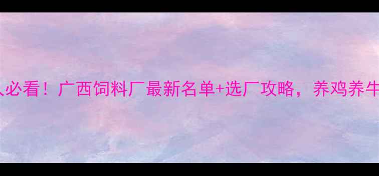 图片 广西养殖人必看！广西饲料厂最新名单+选厂攻略，养鸡养牛都适用✨2