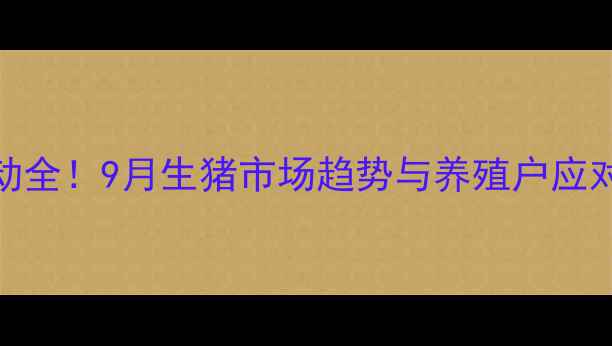 图片 广西桂林大猪价格波动全！9月生猪市场趋势与养殖户应对指南（附最新报价）