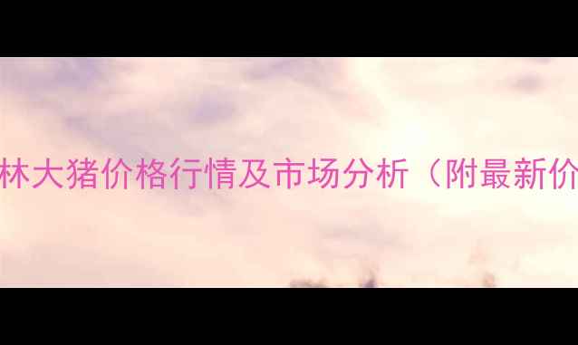 图片 广西桂林大猪价格行情及市场分析（附最新价格表）