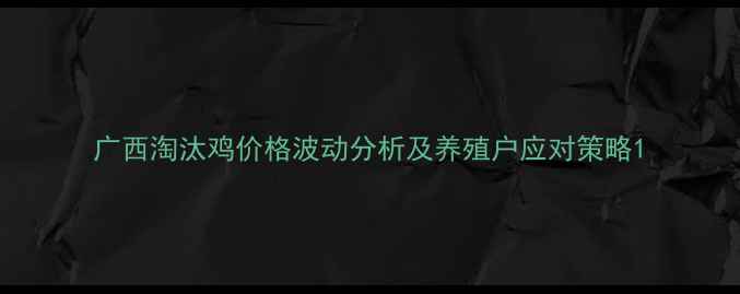 图片 广西淘汰鸡价格波动分析及养殖户应对策略1