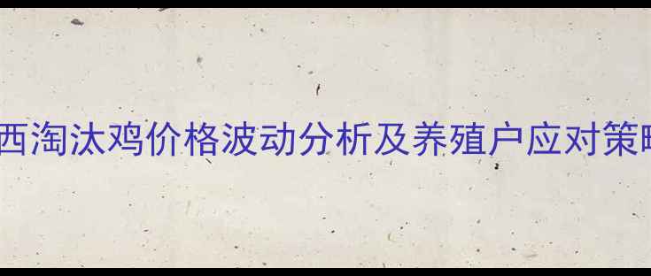 图片 广西淘汰鸡价格波动分析及养殖户应对策略2
