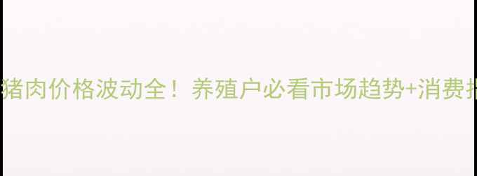 图片 广西猪肉价格波动全！养殖户必看市场趋势+消费指南1