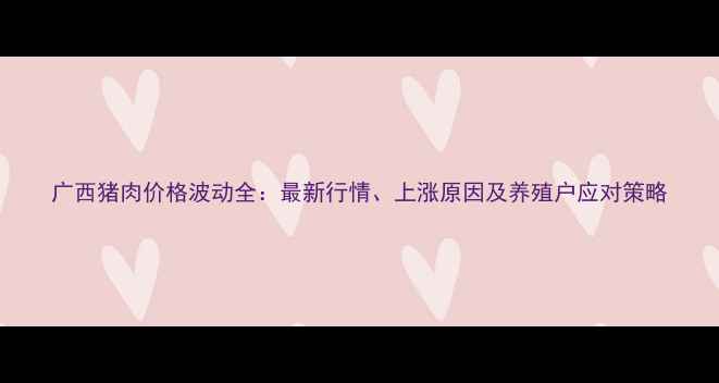 图片 广西猪肉价格波动全：最新行情、上涨原因及养殖户应对策略
