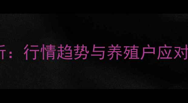 图片 广西生猪价格波动分析：行情趋势与养殖户应对策略（附最新数据）2