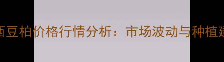图片 广西豆柏价格行情分析：市场波动与种植建议