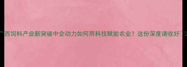 图片 广西饲料产业新突破中企动力如何用科技赋能农业？这份深度请收好🌾2