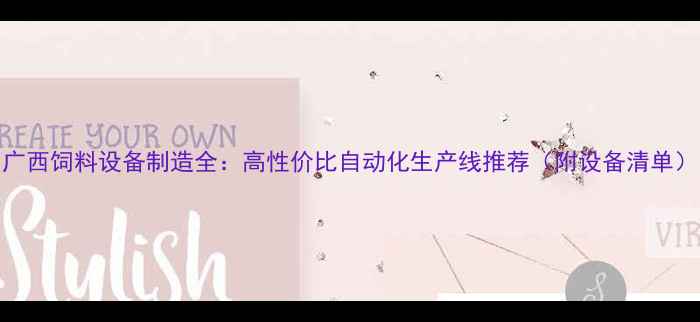 图片 广西饲料设备制造全：高性价比自动化生产线推荐（附设备清单）
