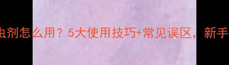 图片 广谱杀虫剂怎么用？5大使用技巧+常见误区，新手必看！1