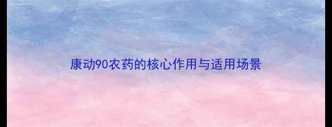 图片 康动90农药的核心作用与适用场景