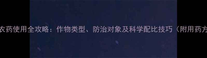 图片 康宽农药使用全攻略：作物类型、防治对象及科学配比技巧（附用药方案）
