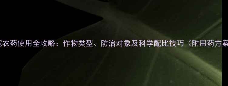 图片 康宽农药使用全攻略：作物类型、防治对象及科学配比技巧（附用药方案）1