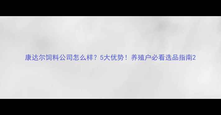 图片 康达尔饲料公司怎么样？5大优势！养殖户必看选品指南2