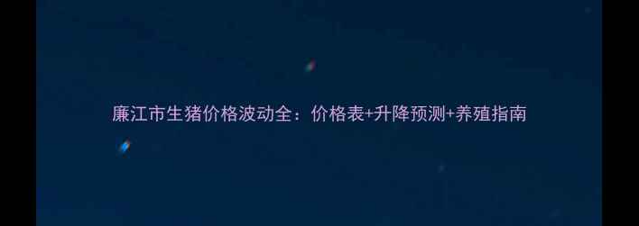 图片 廉江市生猪价格波动全：价格表+升降预测+养殖指南