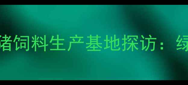 图片 延边朝鲜族自治州现代化猪饲料生产基地探访：绿色科技赋能畜牧产业升级