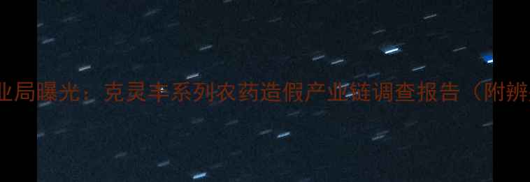 图片 开封市农业局曝光：克灵丰系列农药造假产业链调查报告（附辨别指南）2