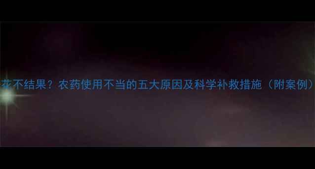 图片 开花不结果？农药使用不当的五大原因及科学补救措施（附案例）1