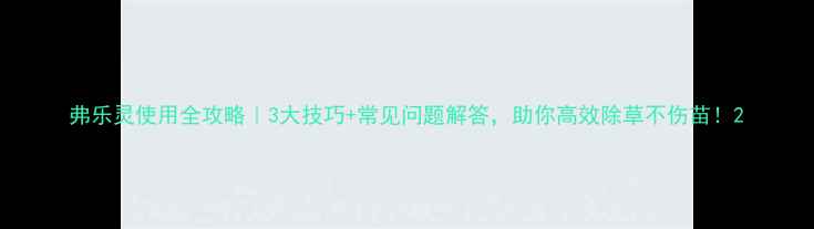 图片 弗乐灵使用全攻略｜3大技巧+常见问题解答，助你高效除草不伤苗！2