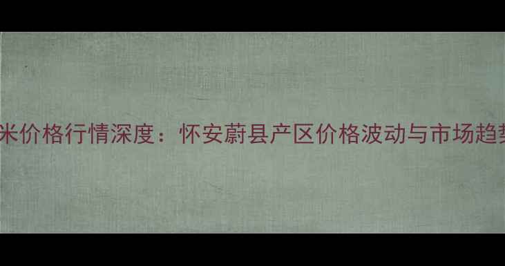 图片 张家口玉米价格行情深度：怀安蔚县产区价格波动与市场趋势全追踪2